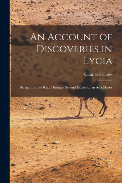 An Account Of Discoveries In Lycia: Being A Journal Kept During A Second Excursion In Asia Minor