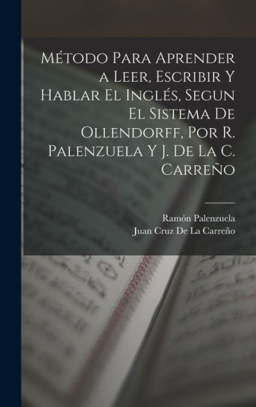 Método Para Aprender A Leer, Escribir Y Hablar El Inglés, Segun El Sistema De Ollendorff, Por R. Palenzuela Y J. De La C. Carreño (Spanish Edition)