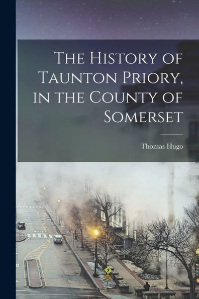 The History Of Taunton Priory, In The County Of Somerset