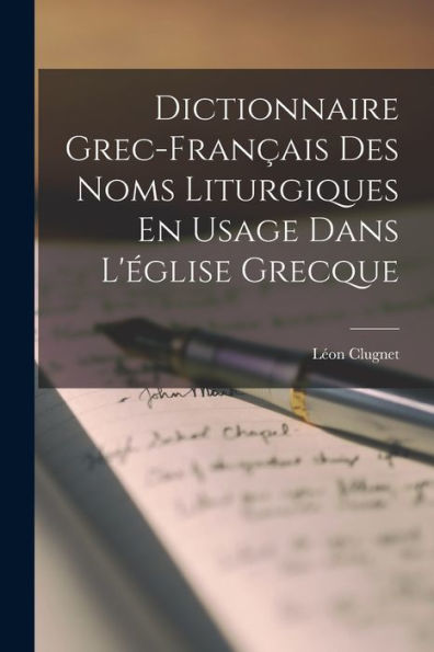 Dictionnaire Grec-Français Des Noms Liturgiques En Usage Dans L'Église Grecque (French Edition)