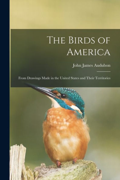 The Birds Of America: From Drawings Made In The United States And Their Territories