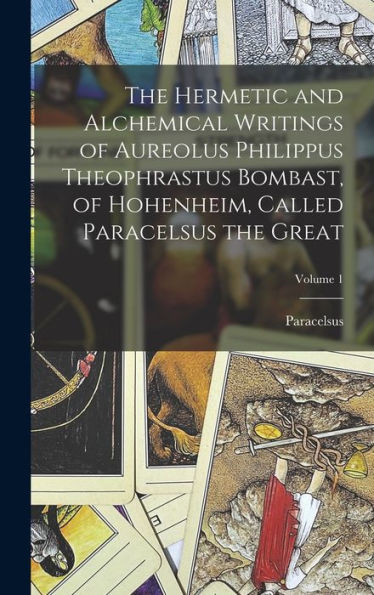 The Hermetic And Alchemical Writings Of Aureolus Philippus Theophrastus Bombast, Of Hohenheim, Called Paracelsus The Great; Volume 1