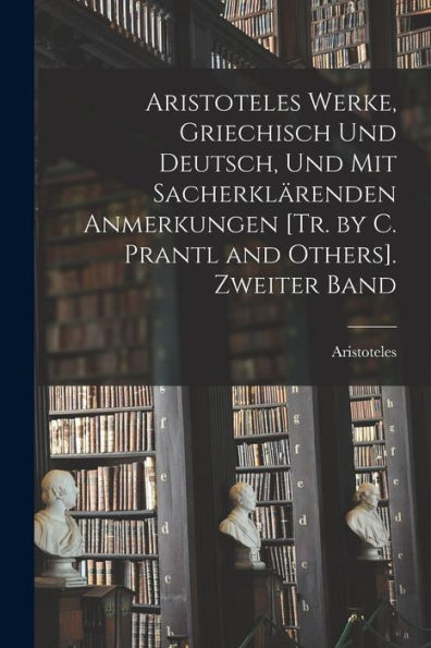 Aristoteles Werke, Griechisch Und Deutsch, Und Mit Sacherklärenden Anmerkungen [Tr. By C. Prantl And Others]. Zweiter Band (German Edition)