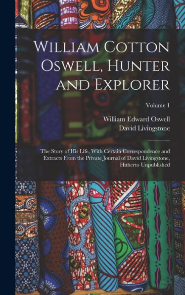 William Cotton Oswell, Hunter And Explorer: The Story Of His Life, With Certain Correspondence And Extracts From The Private Journal Of David Livingstone, Hitherto Unpublished; Volume 1