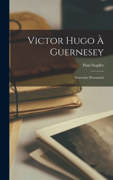 Victor Hugo À Guernesey: Souvenirs Personnels (French Edition)
