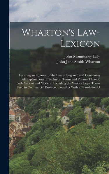 Wharton'S Law-Lexicon: Forming An Epitome Of The Law Of England; And Containing Full Explanations Of Technical Terms And Phrases Thereof, Both Ancient ... Business; Together With A Translation O