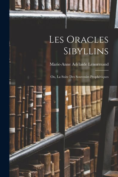 Les Oracles Sibyllins: Ou, La Suite Des Souvenirs Prophétiques (French Edition)