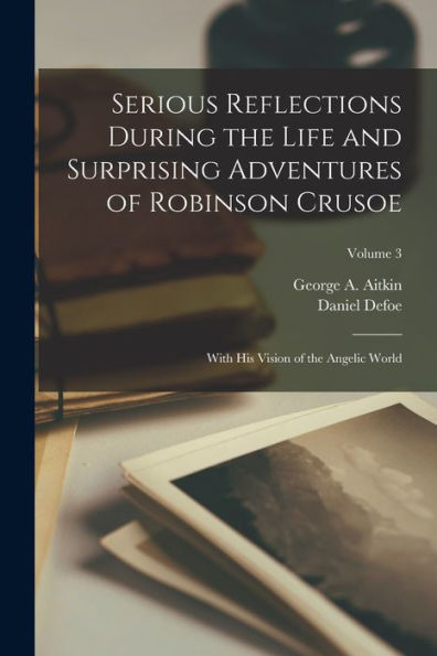 Serious Reflections During The Life And Surprising Adventures Of Robinson Crusoe: With His Vision Of The Angelic World; Volume 3