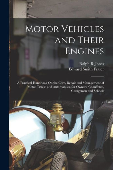 Motor Vehicles And Their Engines: A Practical Handbook On The Care, Repair And Management Of Motor Trucks And Automobiles, For Owners, Chauffeurs, Garagemen And Schools