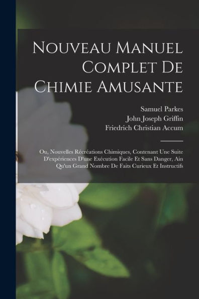 Nouveau Manuel Complet De Chimie Amusante: Ou, Nouvelles Récréations Chimiques, Contenant Une Suite D'Expériences D'Une Exécution Facile Et Sans ... Faits Curieux Et Instructifs (French Edition)