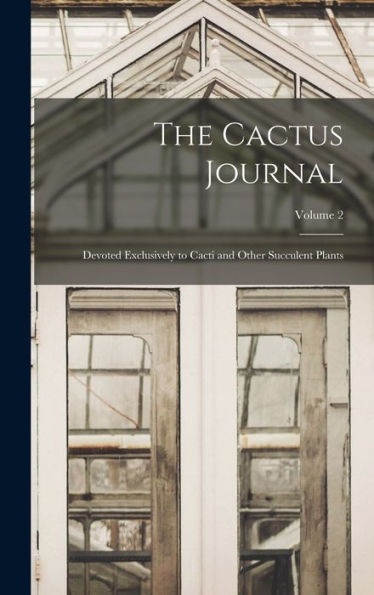 The Cactus Journal: Devoted Exclusively To Cacti And Other Succulent Plants; Volume 2