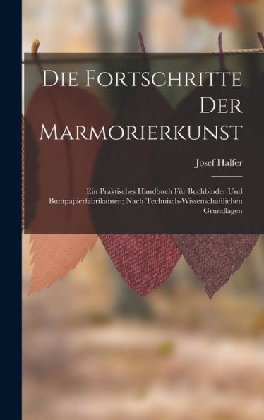 Die Fortschritte Der Marmorierkunst: Ein Praktisches Handbuch Für Buchbinder Und Buntpapierfabrikanten; Nach Technisch-Wissenschaftlichen Grundlagen (German Edition)