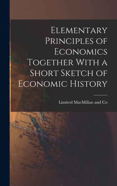Elementary Principles Of Economics Together With A Short Sketch Of Economic History