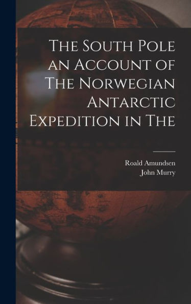 The South Pole An Account Of The Norwegian Antarctic Expedition In The