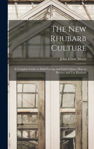 The New Rhubarb Culture; A Complete Guide To Dark Forcing And Field Culture, How To Prepare And Use Rhubarb