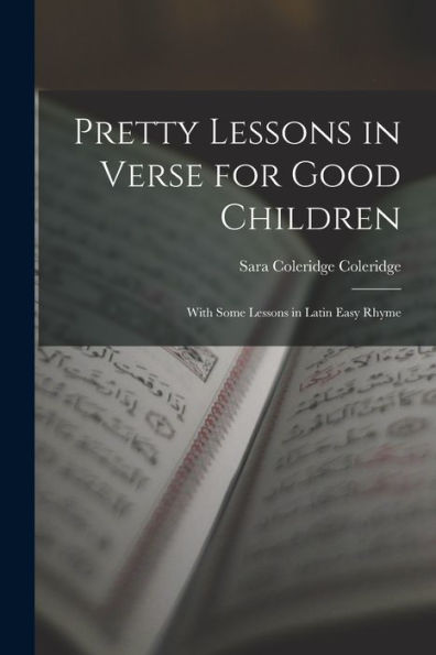 Pretty Lessons In Verse For Good Children: With Some Lessons In Latin Easy Rhyme