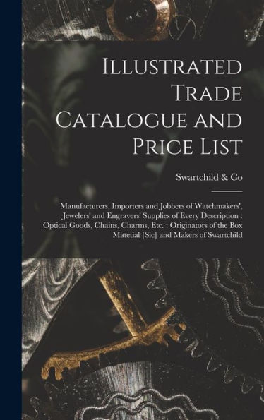 Illustrated Trade Catalogue And Price List: Manufacturers, Importers And Jobbers Of Watchmakers', Jewelers' And Engravers' Supplies Of Every ... Box Matetial [Sic] And Makers Of Swartchild