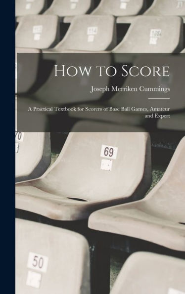 How To Score; A Practical Textbook For Scorers Of Base Ball Games, Amateur And Expert