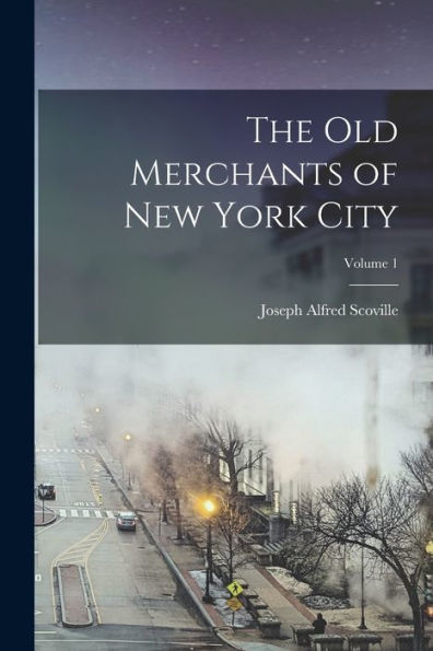 The Old Merchants Of New York City; Volume 1