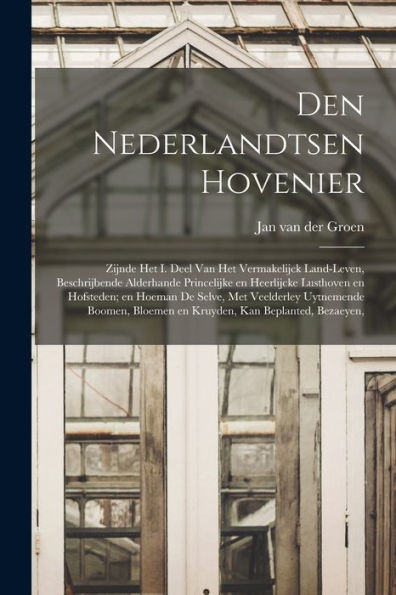 Den Nederlandtsen Hovenier: Zijnde Het I. Deel Van Het Vermakelijck Land-Leven, Beschrijbende Alderhande Princelijke En Heerlijcke Lusthoven En ... Kan Beplanted, Bezaeyen, (Dutch Edition)