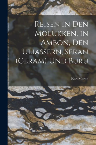 Reisen In Den Molukken, In Ambon, Den Uliassern, Seran (Ceram) Und Buru (German Edition)