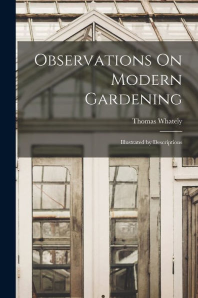Observations On Modern Gardening: Illustrated By Descriptions