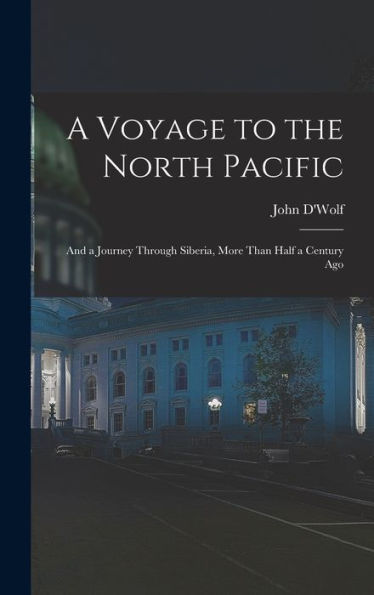 A Voyage To The North Pacific: And A Journey Through Siberia, More Than Half A Century Ago