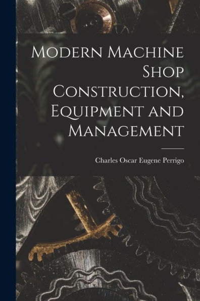 Modern Machine Shop Construction, Equipment And Management