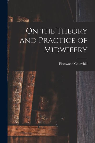 On The Theory And Practice Of Midwifery
