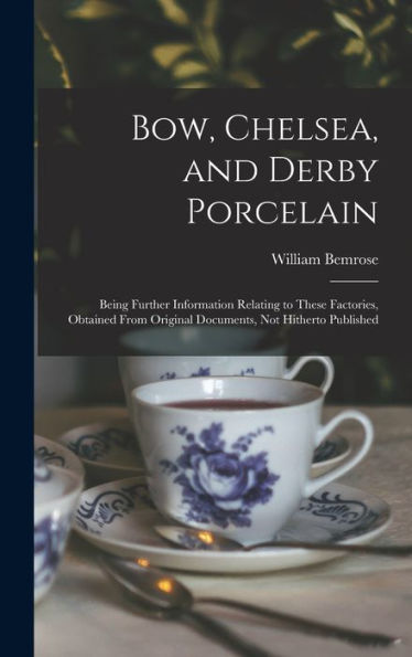 Bow, Chelsea, And Derby Porcelain: Being Further Information Relating To These Factories, Obtained From Original Documents, Not Hitherto Published