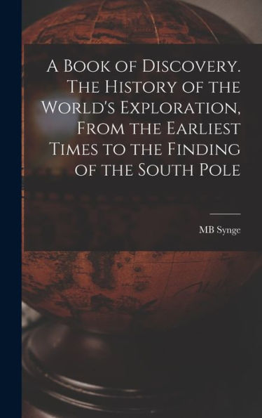 A Book Of Discovery. The History Of The World'S Exploration, From The Earliest Times To The Finding Of The South Pole