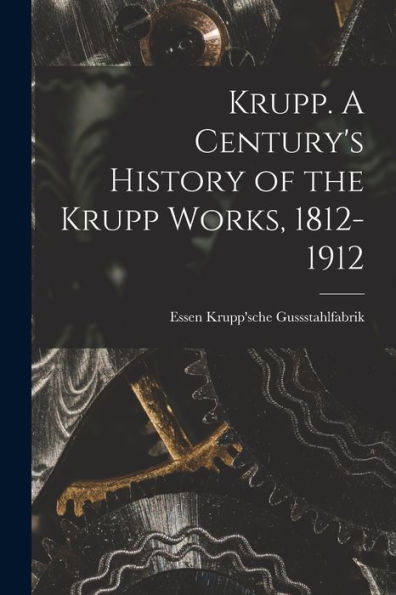 Krupp. A Century'S History Of The Krupp Works, 1812-1912