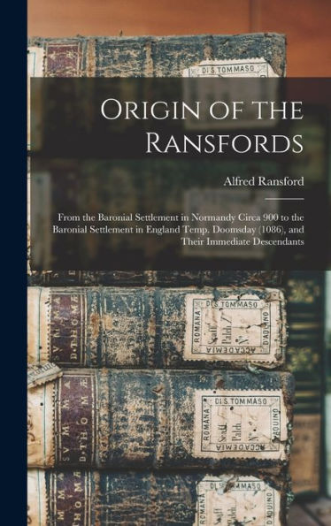 Origin Of The Ransfords: From The Baronial Settlement In Normandy Circa 900 To The Baronial Settlement In England Temp. Doomsday (1086), And Their Immediate Descendants