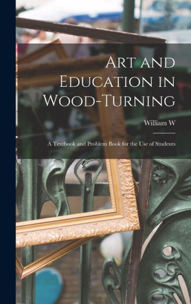 Art And Education In Wood-Turning; A Textbook And Problem Book For The Use Of Students