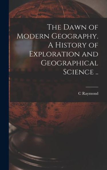 The Dawn Of Modern Geography. A History Of Exploration And Geographical Science ..