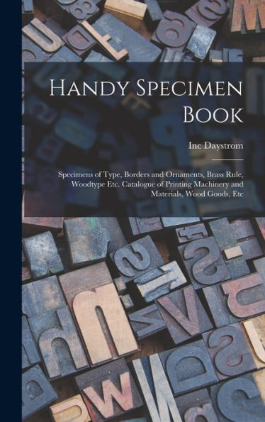 Handy Specimen Book; Specimens Of Type, Borders And Ornaments, Brass Rule, Woodtype Etc. Catalogue Of Printing Machinery And Materials, Wood Goods, Etc