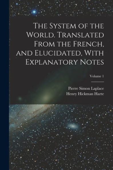 The System Of The World. Translated From The French, And Elucidated, With Explanatory Notes; Volume 1