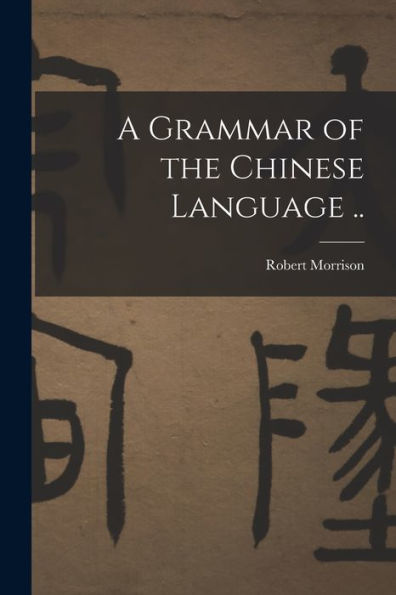 A Grammar Of The Chinese Language ..