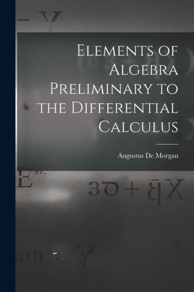 Elements Of Algebra Preliminary To The Differential Calculus