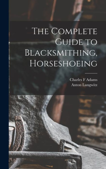 The Complete Guide To Blacksmithing, Horseshoeing