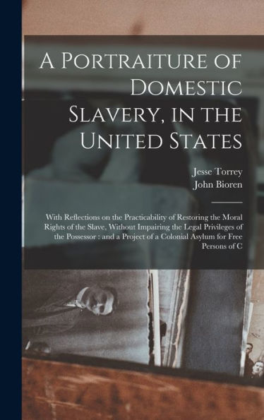 A Portraiture Of Domestic Slavery, In The United States: With Reflections On The Practicability Of Restoring The Moral Rights Of The Slave, Without ... Of A Colonial Asylum For Free Persons Of C