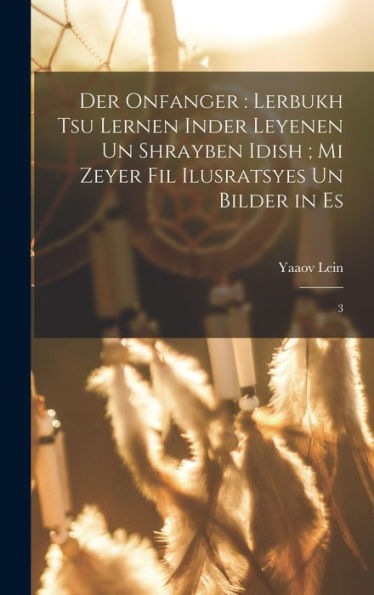 Der Onfanger: Lerbukh Tsu Lernen Inder Leyenen Un Shrayben Idish; Mi Zeyer Fil Ilusratsyes Un Bilder In Es: 3 (Yiddish Edition)