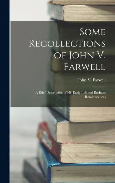 Some Recollections Of John V. Farwell: A Brief Description Of His Early Life And Business Reminiscences