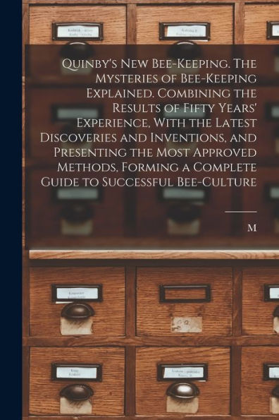 Quinby'S New Bee-Keeping. The Mysteries Of Bee-Keeping Explained. Combining The Results Of Fifty Years' Experience, With The Latest Discoveries And ... A Complete Guide To Successful Bee-Culture