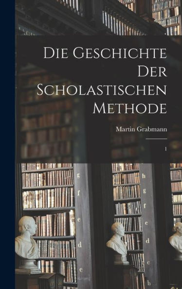 Die Geschichte Der Scholastischen Methode: 1 (German Edition)