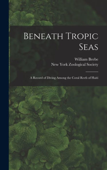Beneath Tropic Seas; A Record Of Diving Among The Coral Reefs Of Haiti