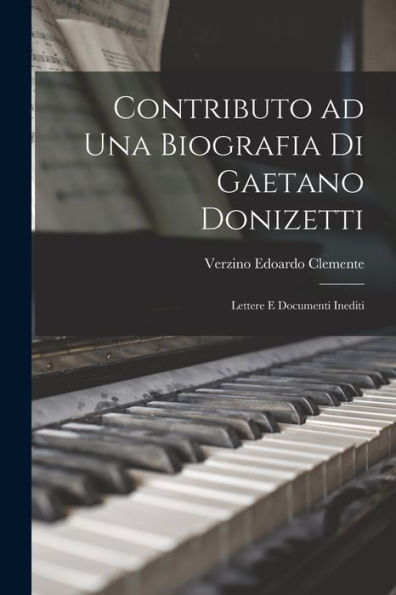 Contributo Ad Una Biografia Di Gaetano Donizetti; Lettere E Documenti Inediti (Italian Edition)