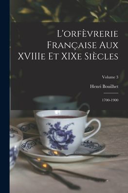 L'Orfèvrerie Française Aux Xviiie Et Xixe Siècles: 1700-1900; Volume 3 (French Edition)