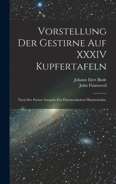Vorstellung Der Gestirne Auf Xxxiv Kupfertafeln: Nach Der Pariser Ausgabe Des Flamsteadschen Himmelsatlas. (German Edition)