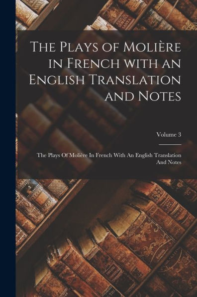 The Plays Of Molière In French With An English Translation And Notes: The Plays Of Molière In French With An English Translation And Notes; Volume 3 (French Edition)